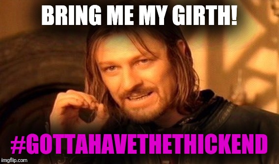 One Does Not Simply | BRING ME MY GIRTH! #GOTTAHAVETHETHICKEND | image tagged in memes,one does not simply | made w/ Imgflip meme maker