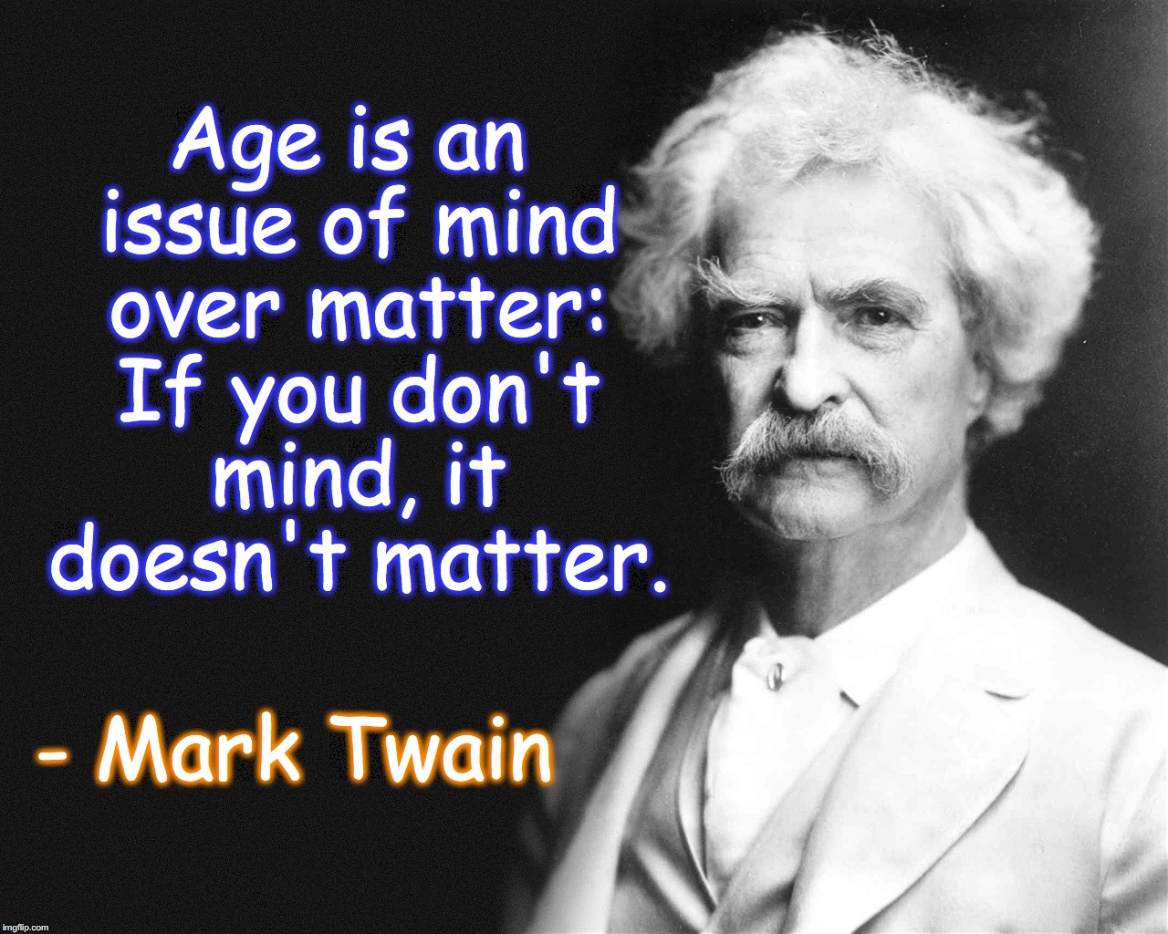 Age is an issue of mind over matter: If you don't mind, it doesn't matter. - Mark Twain | image tagged in mark twain,old | made w/ Imgflip meme maker