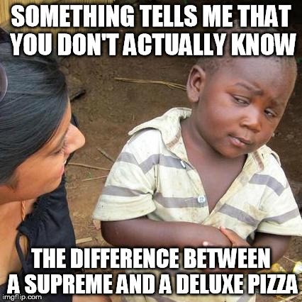I wish I knew, kid... | SOMETHING TELLS ME THAT YOU DON'T ACTUALLY KNOW; THE DIFFERENCE BETWEEN A SUPREME AND A DELUXE PIZZA | image tagged in memes,third world skeptical kid | made w/ Imgflip meme maker