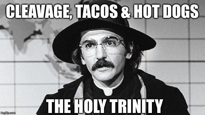 CLEAVAGE, TACOS & HOT DOGS THE HOLY TRINITY | made w/ Imgflip meme maker