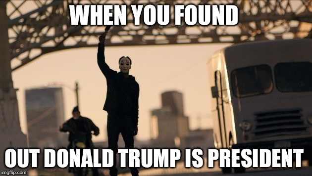Purge Anarchy | WHEN YOU FOUND; OUT DONALD TRUMP IS PRESIDENT | image tagged in purge anarchy | made w/ Imgflip meme maker