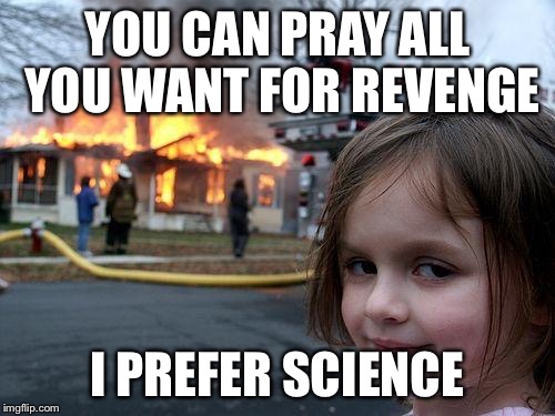 Disaster Girl | YOU CAN PRAY ALL YOU WANT FOR REVENGE; I PREFER SCIENCE | image tagged in memes,disaster girl | made w/ Imgflip meme maker