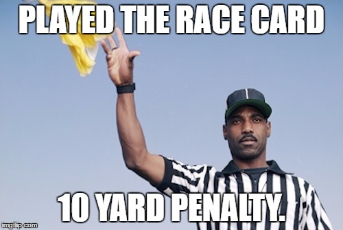 Flag on the play | PLAYED THE RACE CARD; 10 YARD PENALTY. | image tagged in flag on the play | made w/ Imgflip meme maker