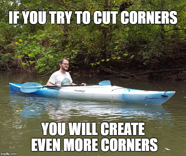 Kayak Kelly | IF YOU TRY TO CUT CORNERS; YOU WILL CREATE EVEN MORE CORNERS | image tagged in humor,kayak kelly | made w/ Imgflip meme maker