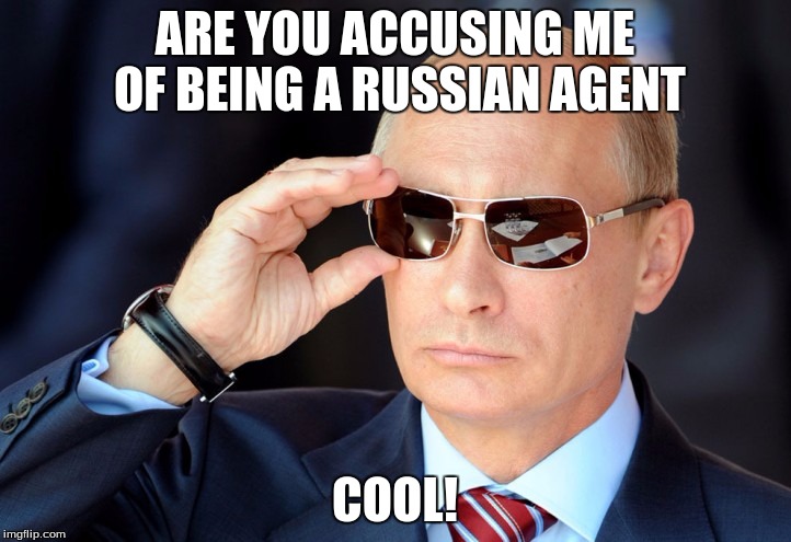 ARE YOU ACCUSING ME OF BEING A RUSSIAN AGENT; COOL! | image tagged in russian agent | made w/ Imgflip meme maker