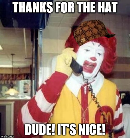 ronald mcdonalds call | THANKS FOR THE HAT; DUDE! IT'S NICE! | image tagged in ronald mcdonalds call,scumbag | made w/ Imgflip meme maker