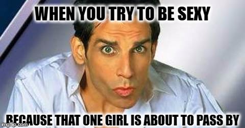 Zoolander | WHEN YOU TRY TO BE SEXY; BECAUSE THAT ONE GIRL IS ABOUT TO PASS BY | image tagged in zoolander,funny,memes | made w/ Imgflip meme maker