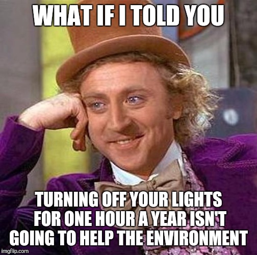 Creepy Condescending Wonka | WHAT IF I TOLD YOU; TURNING OFF YOUR LIGHTS FOR ONE HOUR A YEAR ISN'T GOING TO HELP THE ENVIRONMENT | image tagged in memes,creepy condescending wonka | made w/ Imgflip meme maker