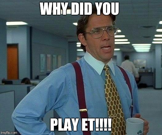 That Would Be Great Meme | WHY DID YOU; PLAY ET!!!! | image tagged in memes,that would be great | made w/ Imgflip meme maker