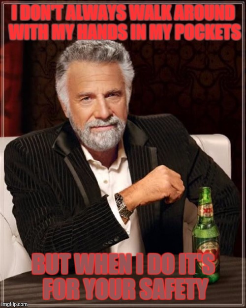 The Most Interesting Man In The World Meme | I DON'T ALWAYS WALK AROUND WITH MY HANDS IN MY POCKETS BUT WHEN I DO IT'S FOR YOUR SAFETY | image tagged in memes,the most interesting man in the world | made w/ Imgflip meme maker