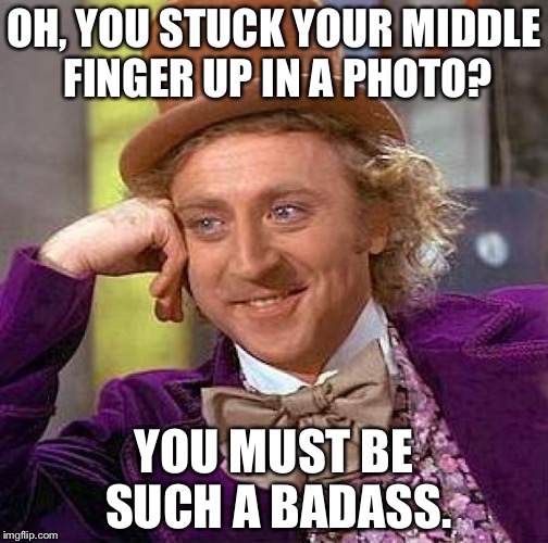 Creepy Condescending Wonka | OH, YOU STUCK YOUR MIDDLE FINGER UP IN A PHOTO? YOU MUST BE SUCH A BADASS. | image tagged in memes,creepy condescending wonka | made w/ Imgflip meme maker