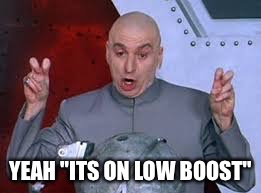 YEAH "ITS ON LOW BOOST" | image tagged in memes | made w/ Imgflip meme maker