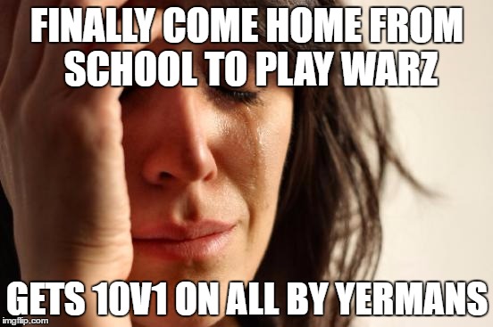First World Problems Meme | FINALLY COME HOME FROM SCHOOL TO PLAY WARZ; GETS 10V1 ON ALL BY YERMANS | image tagged in memes,first world problems | made w/ Imgflip meme maker