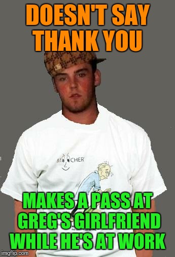 warmer season Scumbag Steve | DOESN'T SAY THANK YOU MAKES A PASS AT GREG'S GIRLFRIEND WHILE HE'S AT WORK | image tagged in warmer season scumbag steve | made w/ Imgflip meme maker