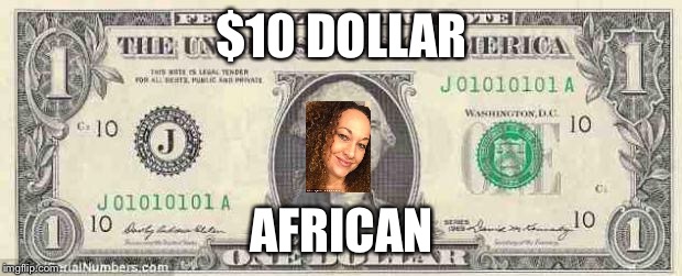dollar | $10 DOLLAR; AFRICAN | image tagged in dollar | made w/ Imgflip meme maker