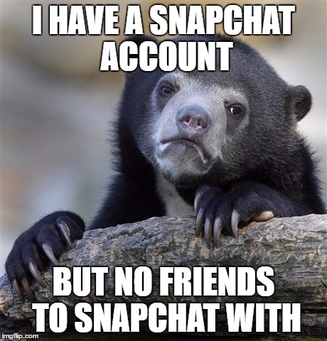 Confession Bear Meme |  I HAVE A SNAPCHAT ACCOUNT; BUT NO FRIENDS TO SNAPCHAT WITH | image tagged in memes,confession bear | made w/ Imgflip meme maker