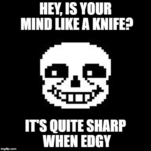 Bad joke sans | HEY, IS YOUR MIND LIKE A KNIFE? IT'S QUITE SHARP WHEN EDGY | image tagged in bad joke sans | made w/ Imgflip meme maker
