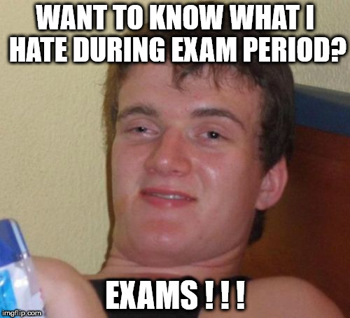 10 Guy Meme | WANT TO KNOW WHAT I HATE DURING EXAM PERIOD? EXAMS ! ! ! | image tagged in memes,10 guy | made w/ Imgflip meme maker