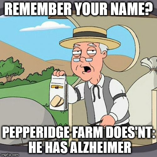 Pepperidge Farm Remembers Meme | REMEMBER YOUR NAME? PEPPERIDGE FARM DOES'NT: HE HAS ALZHEIMER | image tagged in memes,pepperidge farm remembers | made w/ Imgflip meme maker