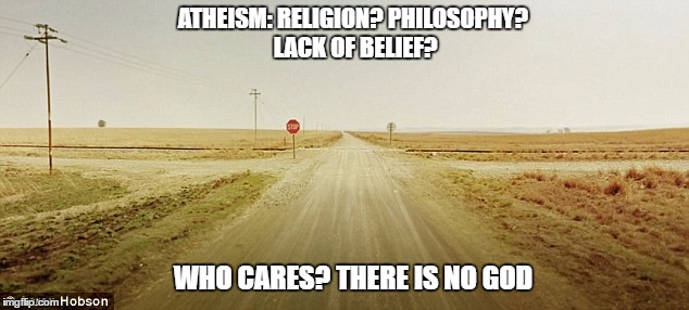 Definition of atheism | ATHEISM: RELIGION? PHILOSOPHY? LACK OF BELIEF? WHO CARES? THERE IS NO GOD | image tagged in atheism,god,religion,philosophy | made w/ Imgflip meme maker