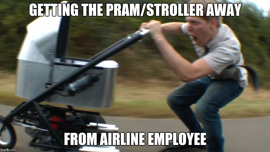 you need a motorised pram when flying | GETTING THE PRAM/STROLLER AWAY; FROM AIRLINE EMPLOYEE | image tagged in fasted pram by colin furze | made w/ Imgflip meme maker