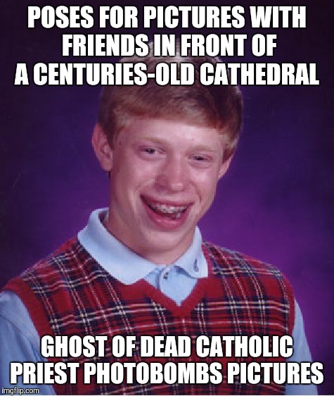 Bad Luck Brian Meme | POSES FOR PICTURES WITH FRIENDS IN FRONT OF A CENTURIES-OLD CATHEDRAL; GHOST OF DEAD CATHOLIC PRIEST PHOTOBOMBS PICTURES | image tagged in memes,bad luck brian | made w/ Imgflip meme maker