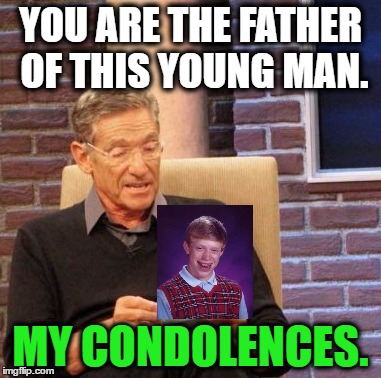 Maury Lie Detector. Bad Luck Brian. | YOU ARE THE FATHER OF THIS YOUNG MAN. MY CONDOLENCES. | image tagged in memes,maury lie detector,funny,bad luck brian,maury povich,paternity test | made w/ Imgflip meme maker