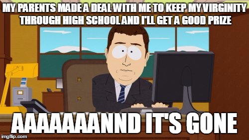 Aaaaand Its Gone Meme | MY PARENTS MADE A DEAL WITH ME TO KEEP MY VIRGINITY THROUGH HIGH SCHOOL AND I'LL GET A GOOD PRIZE; AAAAAAANND IT'S GONE | image tagged in memes,aaaaand its gone | made w/ Imgflip meme maker