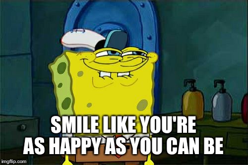 Don't You Squidward |  SMILE LIKE YOU'RE AS HAPPY AS YOU CAN BE | image tagged in memes,dont you squidward | made w/ Imgflip meme maker