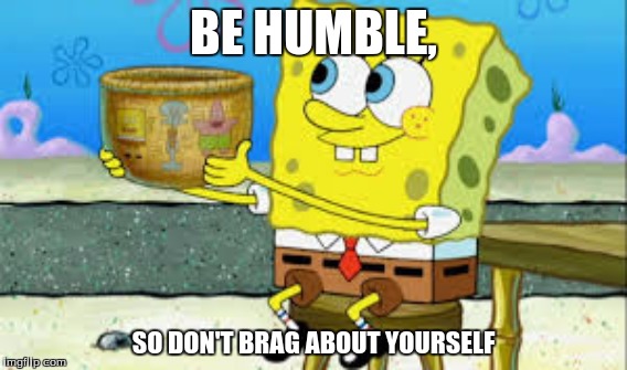 Spongebob | BE HUMBLE, SO DON'T BRAG ABOUT YOURSELF | image tagged in spongebob square head | made w/ Imgflip meme maker