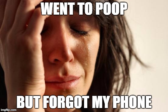 First World Problems Meme | WENT TO POOP; BUT FORGOT MY PHONE | image tagged in memes,first world problems | made w/ Imgflip meme maker
