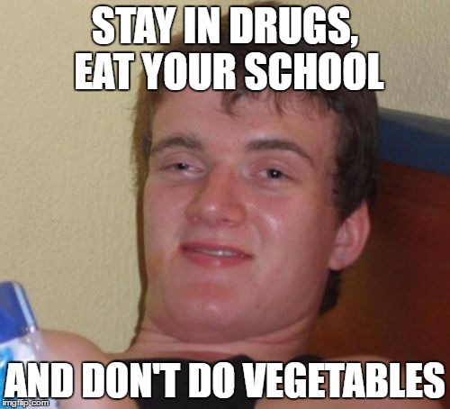 After School Special | STAY IN DRUGS, EAT YOUR SCHOOL; AND DON'T DO VEGETABLES | image tagged in memes,10 guy | made w/ Imgflip meme maker
