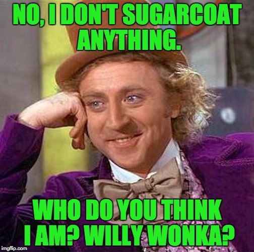 A good comeback for those who accuse you of fudging the truth | NO, I DON'T SUGARCOAT ANYTHING. WHO DO YOU THINK I AM? WILLY WONKA? | image tagged in memes,creepy condescending wonka,puns | made w/ Imgflip meme maker