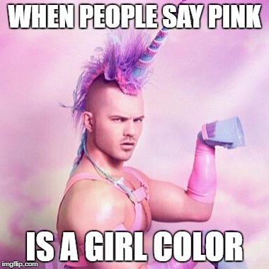 Unicorn MAN | WHEN PEOPLE SAY PINK; IS A GIRL COLOR | image tagged in memes,unicorn man | made w/ Imgflip meme maker