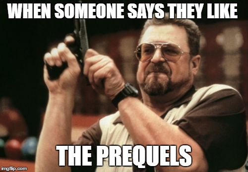 Am I The Only One Around Here | WHEN SOMEONE SAYS THEY LIKE; THE PREQUELS | image tagged in memes,am i the only one around here | made w/ Imgflip meme maker