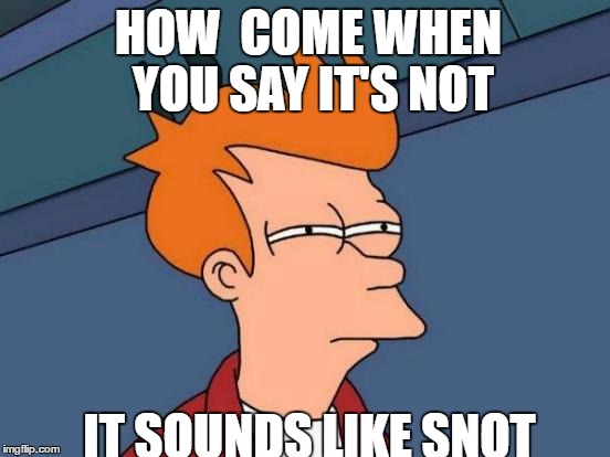 Futurama Fry Meme | HOW  COME WHEN YOU SAY IT'S NOT; IT SOUNDS LIKE SNOT | image tagged in memes,futurama fry | made w/ Imgflip meme maker