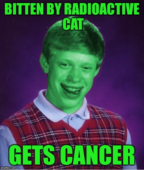 Bad Luck Brian (Radioactive) | BITTEN BY RADIOACTIVE CAT GETS CANCER | image tagged in bad luck brian radioactive | made w/ Imgflip meme maker