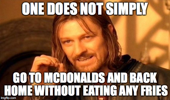 One Does Not Simply Meme | ONE DOES NOT SIMPLY; GO TO MCDONALDS AND BACK HOME WITHOUT EATING ANY FRIES | image tagged in memes,one does not simply | made w/ Imgflip meme maker