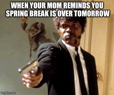 Say That Again I Dare You Meme | WHEN YOUR MOM REMINDS YOU SPRING BREAK IS OVER TOMORROW | image tagged in memes,say that again i dare you | made w/ Imgflip meme maker