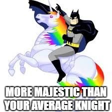 Batman Unicorn | MORE MAJESTIC THAN YOUR AVERAGE KNIGHT | image tagged in batman unicorn | made w/ Imgflip meme maker