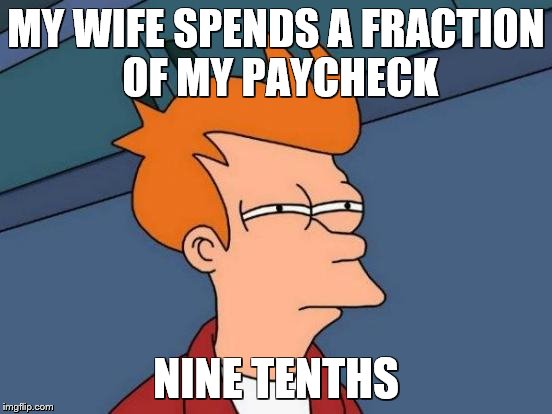 Futurama Fry Meme | MY WIFE SPENDS A FRACTION OF MY PAYCHECK NINE TENTHS | image tagged in memes,futurama fry | made w/ Imgflip meme maker