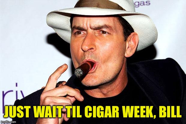 JUST WAIT TIL CIGAR WEEK, BILL | made w/ Imgflip meme maker