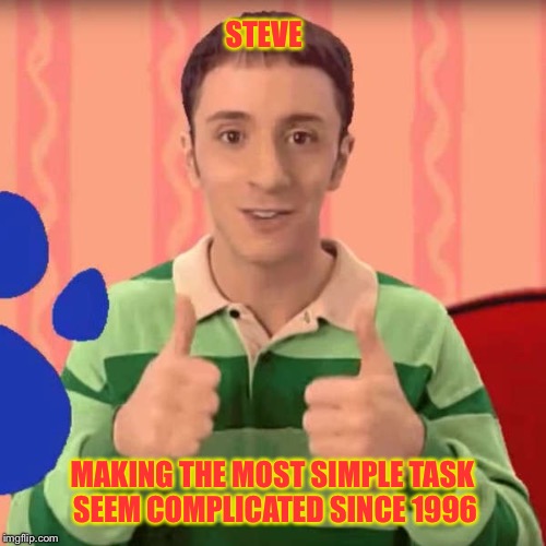 Steve from blues clues makes us all feel a little bit smarter | STEVE; MAKING THE MOST SIMPLE TASK SEEM COMPLICATED SINCE 1996 | image tagged in blues clues,steve,childhood | made w/ Imgflip meme maker
