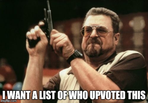Am I The Only One Around Here Meme | I WANT A LIST OF WHO UPVOTED THIS | image tagged in memes,am i the only one around here | made w/ Imgflip meme maker
