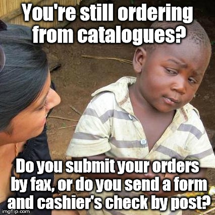 Third World Skeptical Kid Meme | You're still ordering from catalogues? Do you submit your orders by fax, or do you send a form and cashier's check by post? | image tagged in memes,third world skeptical kid | made w/ Imgflip meme maker