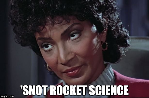 Uhura not amused | 'SNOT ROCKET SCIENCE | image tagged in uhura not amused | made w/ Imgflip meme maker
