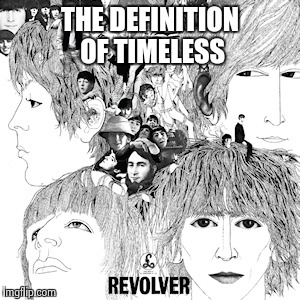 The Beatles Revolver | THE DEFINITION OF TIMELESS | image tagged in the beatles revolver | made w/ Imgflip meme maker