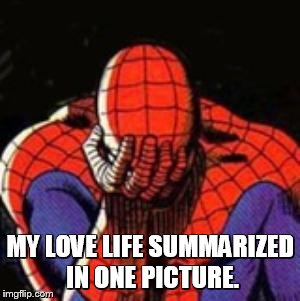 Sad Spiderman |  MY LOVE LIFE SUMMARIZED IN ONE PICTURE. | image tagged in memes,sad spiderman,spiderman | made w/ Imgflip meme maker