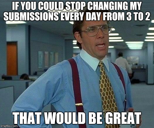 That Would Be Great Meme | IF YOU COULD STOP CHANGING MY SUBMISSIONS EVERY DAY FROM 3 TO 2; THAT WOULD BE GREAT | image tagged in memes,that would be great | made w/ Imgflip meme maker