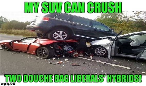 MY SUV CAN CRUSH TWO DOUCHE BAG LIBERALS' HYBRIDS! | made w/ Imgflip meme maker